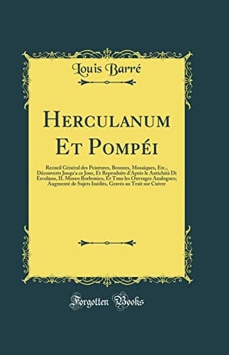 Herculanum Et Pompéi Recueil Général Des Peintures, Bronzes, Mosaïques, Etc., Découverts Jusqu'a Ce Jour, Et Reproduits d'Après Le Antichità Di Ercolano, Il Museo Borbonico, Et Tous Les Ouvrages Analogues; Augmenté de Sujets Inédits, Gravés Au