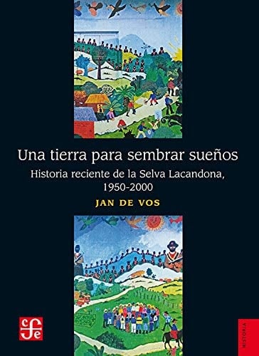 UNA TIERRA PARA SEMBRAR SUEOS historia reciente de la selva lacandona, 1950-2000
