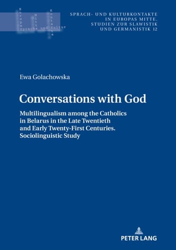 Conversations with God: Multilingualism among the Catholics in Belarus in the Late Twentieth and Early Twenty-First Centuries. Sociolinguistic study (Sprach- ... Kulturkontakte in Europas Mitte Book 12)