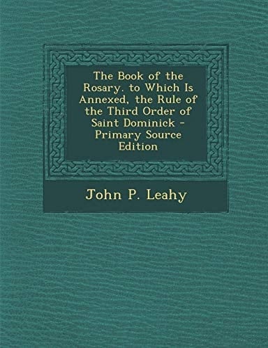 The Book of the Rosary. to Which Is Annexed, the Rule of the Third Order of Saint Dominick - Primary Source Edition