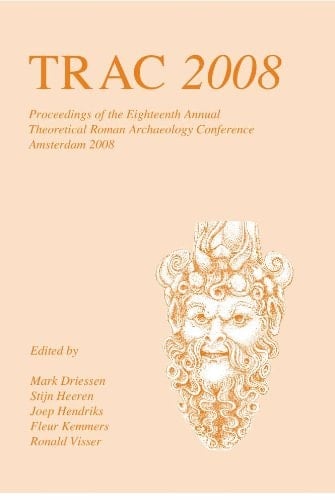 TRAC 2008: Proceedings of the Eighteenth Annual Theoretical Roman Archaeology Conference, Amsterdam 2008
