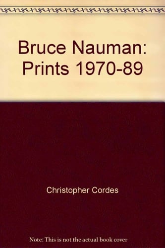 Bruce Nauman, Prints 1970-89 A Catalogue Raisonné