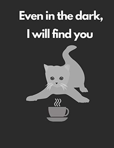 Even in the Dark , I Will Find You A Large Journal Notebook with Funny Cat and Coffee Quotes for Cats and Coffee Lovers