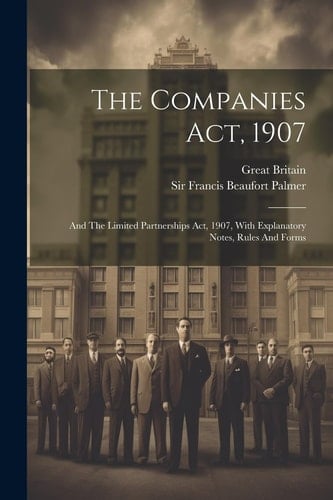 The Companies Act, 1907 And The Limited Partnerships Act, 1907, With Explanatory Notes, Rules And Forms