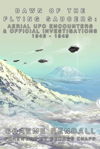 Dawn of the Flying Saucers - Aerial UFO Encounters & Official Investigations 1946-1949