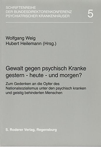 Gewalt gegen psychisch Kranke: gestern - heute - und morgen? zum Gedenken an die Opfer des Nationalsozialismus unter den psychisch kranken und geistig behinderten Menschen