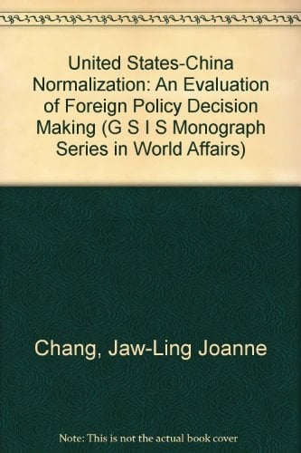 United States-China Normalization: An Evaluation of Foreign Policy Decision Making (G S I S MONOGRAPH SERIES IN WORLD AFFAIRS)