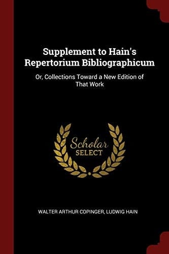 Supplement to Hain's Repertorium Bibliographicum Or, Collections Toward a New Edition of That Work