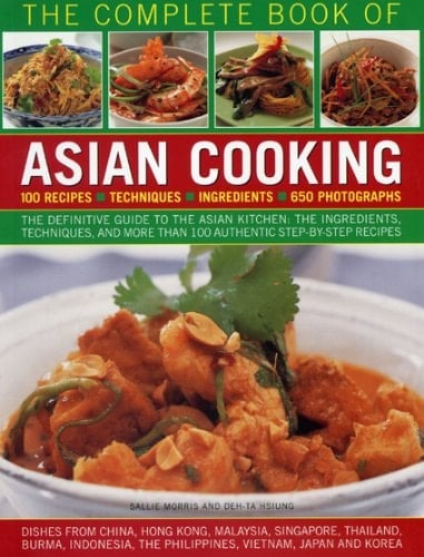 The Complete Book of Asian Cooking The Definitive Guide to the Asian Kitchen, with a Visual Guide to Ingredients and Authentic Step-by-Step Recipes