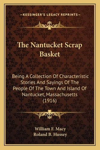 The Nantucket Scrap Basket: Being A Collection Of Characteristic Stories And Sayings Of The People Of The Town And Island Of Nantucket, Massachusetts (1916)
