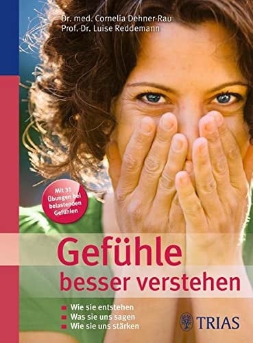 Gefühle besser verstehen wie sie entstehen ; was sie uns sagen ; wie sie uns stärken ; mit 31 Übungen bei belastenden Gefühlen