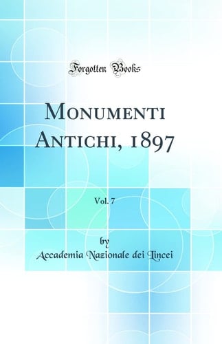 Monumenti Antichi, 1897, Vol. 7 (Classic Reprint)