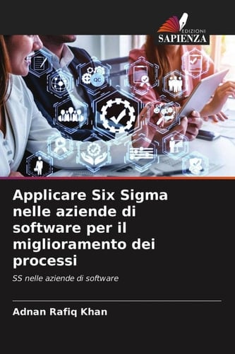 Applicare Six Sigma nelle aziende di software per il miglioramento dei processi: SS nelle aziende di software (Italian Edition)