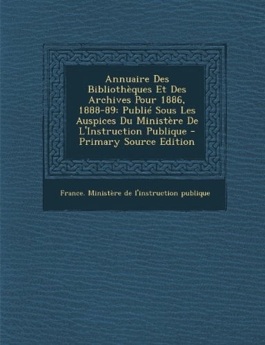Annuaire Des Bibliothèques Et Des Archives Pour 1886, 1888-89 Publié Sous Les Auspices Du Ministère de L'Instruction Publique - Primary Source Editio