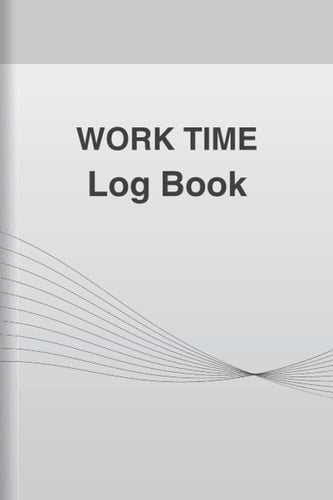 Work Time Log Book: Simple Employee Time Log | Work Time Recorder Notebook to Record and Monitor Work Hours: 110 Pages with Template | ... | 6" x 9"