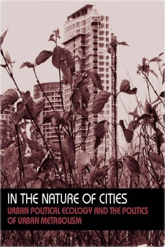 In the Nature of Cities Urban Political Ecology and the Politics of Urban Metabolism