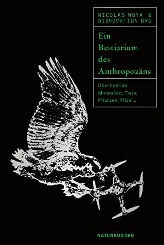 Ein Bestiarium des Anthropozäns Über hybride Mineralien, Tiere, Pflanzen, Pilze ...