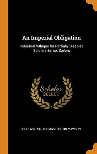 An Imperial Obligation Industrial Villages for Partially Disabled Soldiers & Sailors