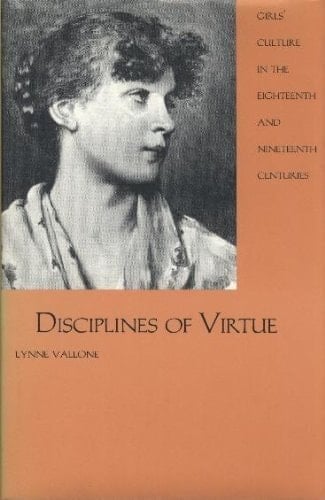 Disciplines of Virtue Girls' Culture in the Eighteenth and Nineteenth Centuries