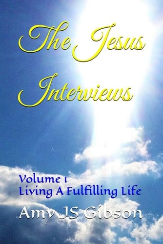 The Jesus Interviews: Volume 1 Living A Fulfilling Life (The Jesus Interviews World Peace Revelations)