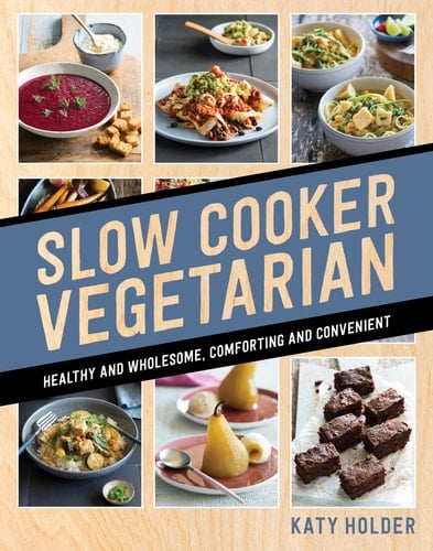 Slow Cooker Vegetarian Healthy and Wholesome, Comforting and Convenient