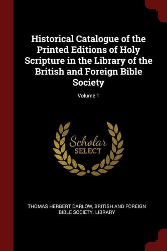 Historical Catalogue of the Printed Editions of Holy Scripture in the Library of the British and Foreign Bible Society; Volume 1