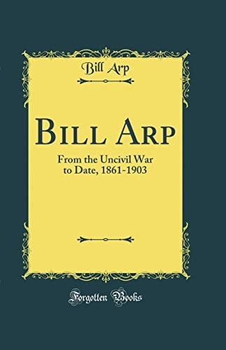 Bill Arp From the Uncivil War to Date, 1861-1903 (Classic Reprint)