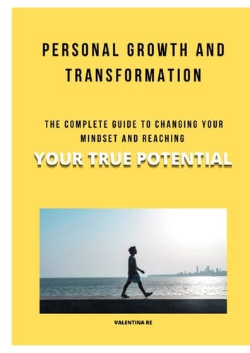PERSONAL GROWTH AND TRANSFORMATION: THE COMPLETE GUIDE TO CHANGING YOUR MINDSET AND REACHING YOUR TRUE POTENTIAL