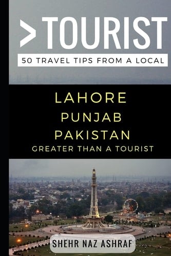 Greater Than a Tourist - Lahore Punjab Pakistan 50 Travel Tips from a Local