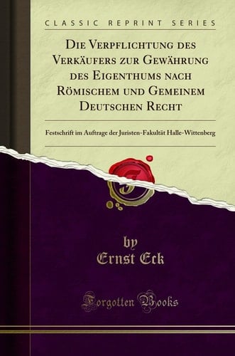 Die Verpflichtung Des Verkäufers Zur Gewährung Des Eigenthums Nach Römischem Und Gemeinem Deutschen Recht Festschrift Im Auftrage Der Juristen-Fakultät Halle-Wittenberg (Classic Reprint)