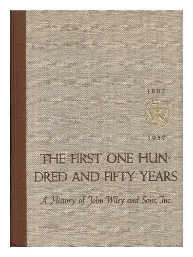The First One Hundred and Fifty Years : A History of John Wiley and Sons, Incorporated, 1807-1957