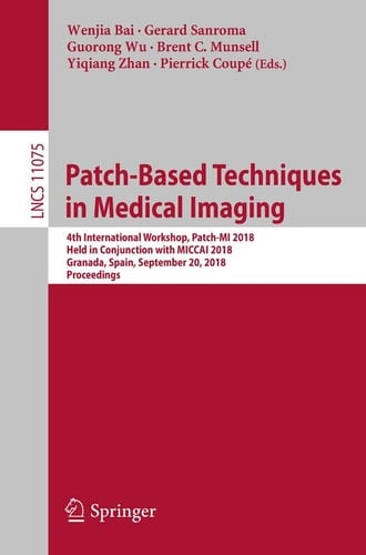 Patch-Based Techniques in Medical Imaging 4th International Workshop, Patch-MI 2018, Held in Conjunction with MICCAI 2018, Granada, Spain, September 20, 2018, Proceedings