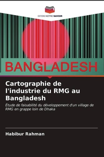 Cartographie de l'industrie du RMG au Bangladesh: Étude de faisabilité du développement d'un village de RMG en grappe loin de Dhaka (French Edition)