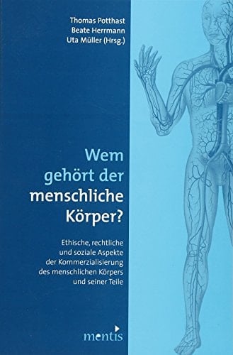Wem gehört der menschliche Körper? ethische, rechtliche und soziale Aspekte der Kommerzialisierung des menschlichen Körpers und seiner Teile