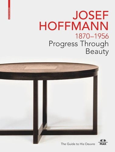 Josef Hoffmann, 1870-1956 Progress Through Beauty : the Guide to His Oeuvre