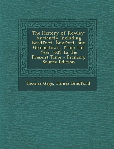 The History of Rowley Anciently Including Bradford, Boxford, and Georgetown, from the Year 1639 to the Present Time - Primary Source Edition