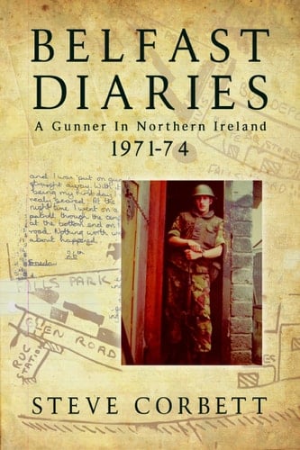 Belfast Diaries A Gunner in Northern Ireland 1971-74