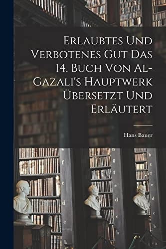 Erlaubtes und Verbotenes Gut das 14. Buch Von Al-Gazali's Hauptwerk Übersetzt und Erläutert