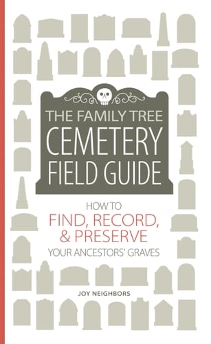 The Family Tree Cemetery Field Guide How to Find, Record, and Preserve Your Ancestors' Graves