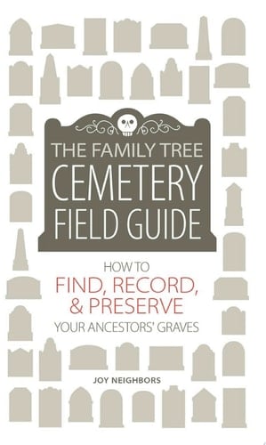 The Family Tree Cemetery Field Guide How to Find, Record, and Preserve Your Ancestors' Graves