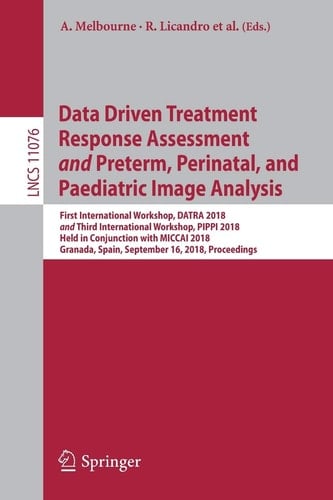 Data Driven Treatment Response Assessment and Preterm, Perinatal, and Paediatric Image Analysis First International Workshop, DATRA 2018 and Third International Workshop, PIPPI 2018, Held in Conjunction with MICCAI 2018, Granada, Spain, September 16, 2018, Proceedings
