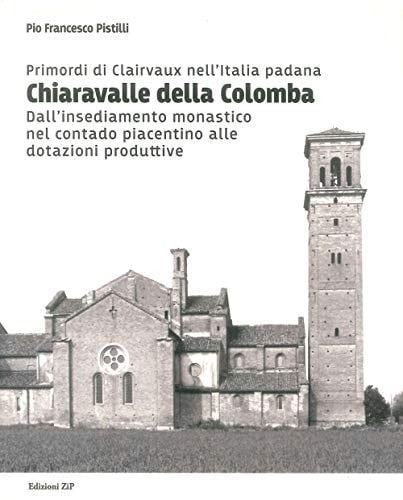Primordi di Clairvaux nell'Italia padana Chiaravalle della Colomba : dall'insediamento monastico nel contado piacentino alle dotazioni produttive