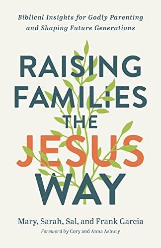 Raising Families the Jesus Way Biblical Insights for Godly Parenting and Shaping Future Generations