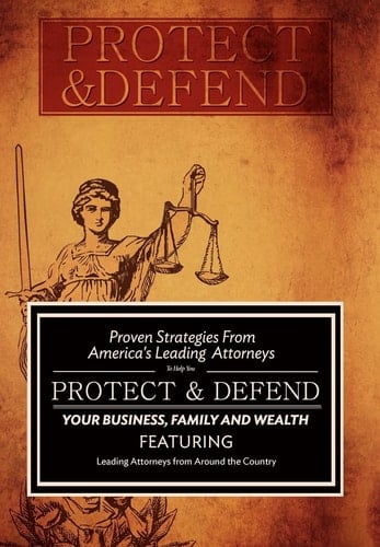 Protect and Defend Proven Strategies from America's Leading Attorneys to Help You Protect and Defend Your Business, Family and Wealth