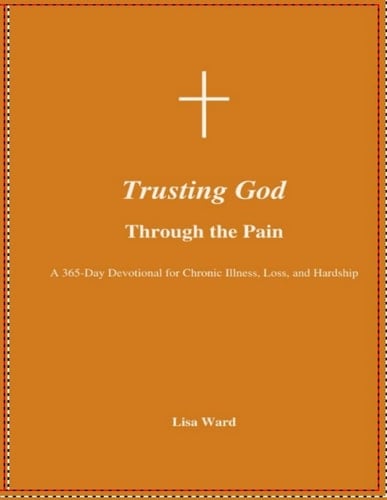 Trusting God Through the Pain: A 365-Day Devotional for Chronic Illness, Loss, and Life’s Hardships