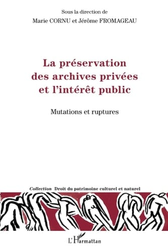 La préservation des archives privées et l'intérêt public mutations et ruptures : actes du colloque international organisé par le Centre de recherches sur le droit du patrimoine culturel et naturel (CECOJI, CNRS-Université de Poitiers-Université Paris-Sud 11) en collaboration avec les Archives de France (Ministère de la culture et de la communication, les 14 et 15 octobre 2010 à l'Université Paris-Sud 11, Faculté Jean Monnet à Sceaux