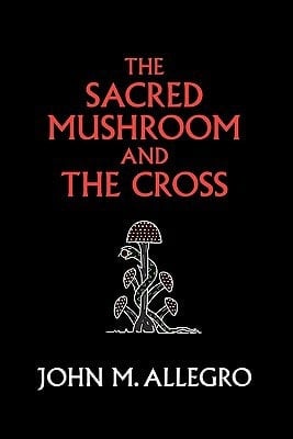 The Sacred Mushroom and the Cross A Study of the Nature and Origins of Christianity Within the Fertility Cults of the Ancient Near East