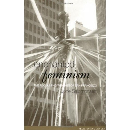 Enchanted Feminism Ritual, Gender and Divinity Among the Reclaiming Witches of San Francisco