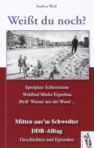 Weißt du noch? Spielplatz Schlossruine, Waldbad Marke Eigenbau, Heiß' Wasser aus der Wand ... : mitten aus'm Schwedter DDR-Alltag : Geschichten und Episoden