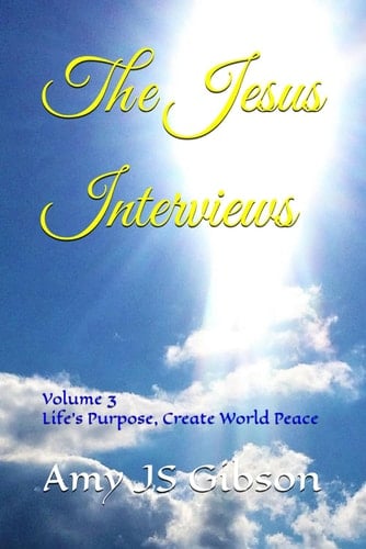 The Jesus Interviews: Volume 3 Life's Purpose, Create World Peace (The Jesus Interviews World Peace Revelations)